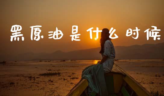 黑原油是什么时候_https://wap.78312.cn_期货开户_第1张