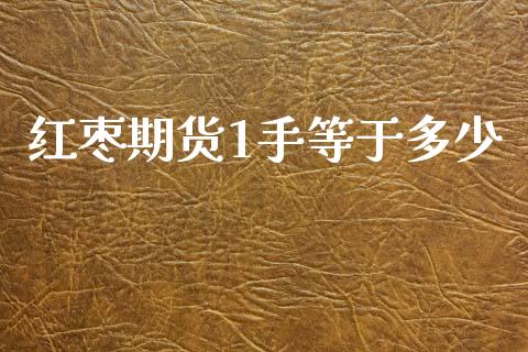 红枣期货1手等于多少_https://wap.78312.cn_外汇交易_第1张