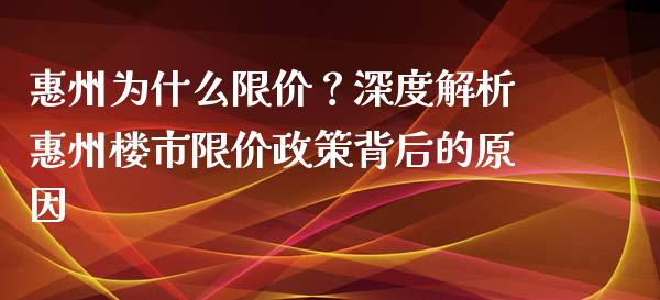 惠州为什么限价？深度解析惠州楼市限价政策背后的原因_https://wap.78312.cn_金融监管_第1张