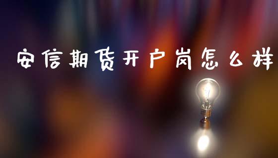 安信期货开户岗怎么样_https://wap.78312.cn_债券资讯_第1张