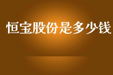 恒宝股份是多少钱_https://wap.78312.cn_全球市场_第1张