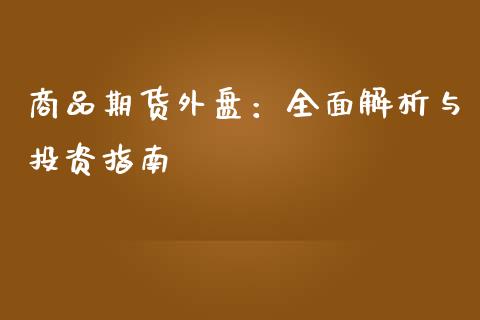 商品期货外盘：全面解析与投资指南_https://wap.78312.cn_外汇交易_第1张