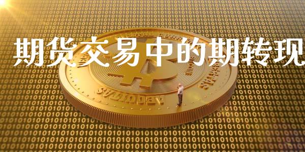 期货交易中的期转现_https://wap.78312.cn_金融监管_第1张