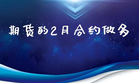 期货的2月合约做多_https://wap.78312.cn_财经新闻_第1张