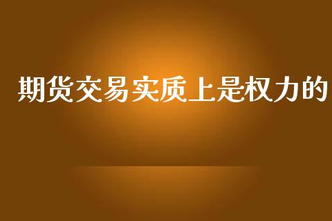 期货交易实质上是权力的_https://wap.78312.cn_外汇交易_第1张