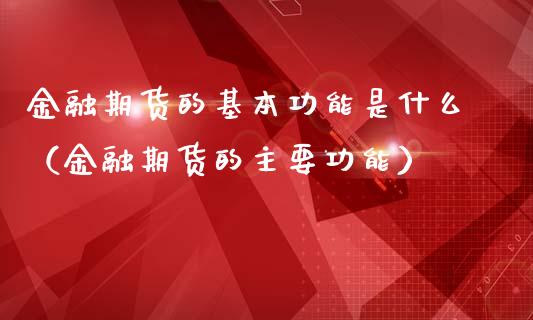 金融期货的基本功能是什么（金融期货的主要功能）_https://wap.78312.cn_期货开户_第1张