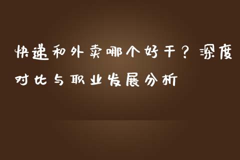 快递和外卖哪个好干？深度对比与职业发展分析_https://wap.78312.cn_期货开户_第1张