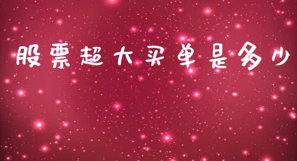 股票超大买单是多少_https://wap.78312.cn_财经新闻_第1张