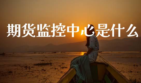 期货监控中心是什么_https://wap.78312.cn_财经新闻_第1张