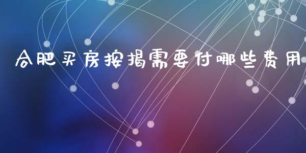 合肥买房按揭需要付哪些费用_https://wap.78312.cn_金融监管_第1张