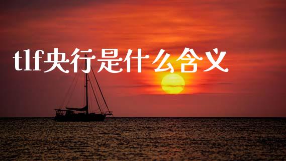 tlf央行是什么含义_https://wap.78312.cn_财经新闻_第1张