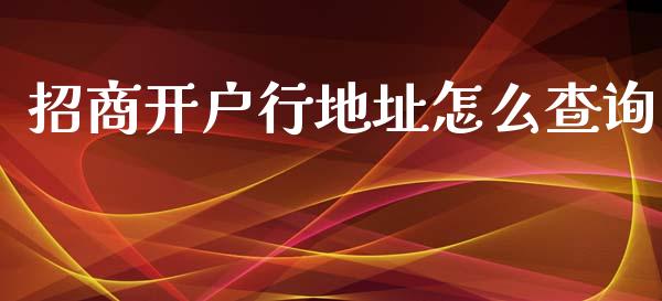 招商开户行地址怎么查询_https://wap.78312.cn_金融监管_第1张
