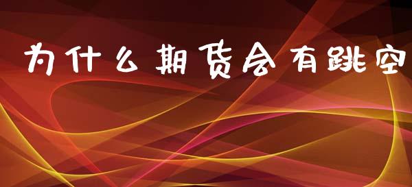为什么期货会有跳空_https://wap.78312.cn_期货开户_第1张