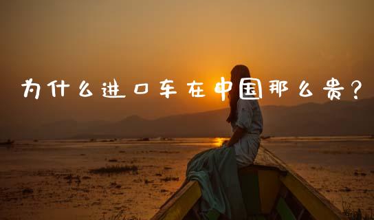 为什么进口车在中国那么贵？_https://wap.78312.cn_财经新闻_第1张