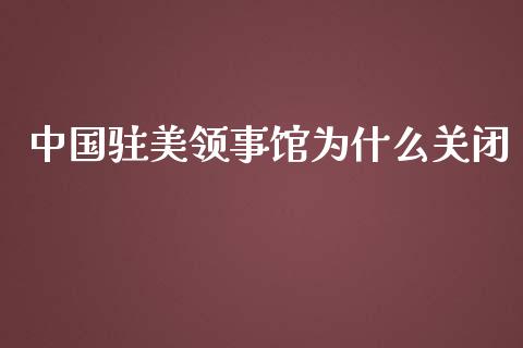 中国驻美领事馆为什么关闭_https://wap.78312.cn_期货开户_第1张