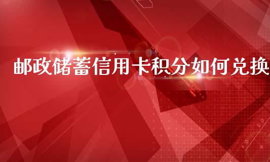 邮政储蓄信用卡积分如何兑换_https://wap.78312.cn_期货开户_第1张