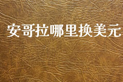 安哥拉哪里换美元_https://wap.78312.cn_外汇交易_第1张