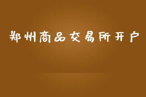 郑州商品交易所开户_https://wap.78312.cn_财经新闻_第1张