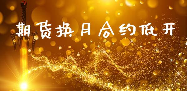 期货换月合约低开_外汇交易_第1张_期货开户_金融监管_外汇交易_债券资讯_全球市场_财经新闻 期货换月合约低开_https://wap.78312.cn_外汇交易_第1张