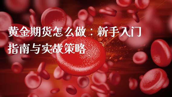 黄金期货怎么做：新手入门指南与实战策略_https://wap.78312.cn_债券资讯_第1张