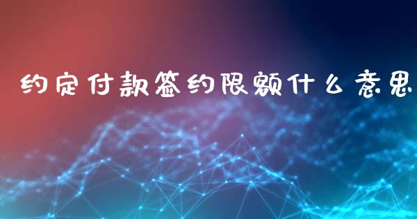 约定付款签约限额什么意思_https://wap.78312.cn_财经新闻_第1张