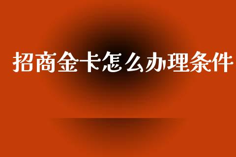 招商金卡怎么办理条件_https://wap.78312.cn_财经新闻_第1张