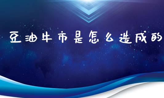 豆油牛市是怎么造成的_https://wap.78312.cn_外汇交易_第1张