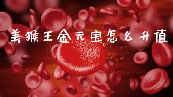 美猴王金元宝怎么升值_全球市场_第1张_期货开户_金融监管_外汇交易_债券资讯_全球市场_财经新闻 美猴王金元宝怎么升值_https://wap.78312.cn_全球市场_第1张
