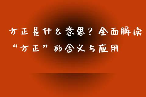 方正是什么意思？全面解读“方正”的含义与应用_https://wap.78312.cn_债券资讯_第1张
