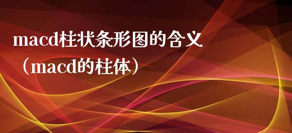 macd柱状条形图的含义（macd的柱体）_https://wap.78312.cn_金融监管_第1张