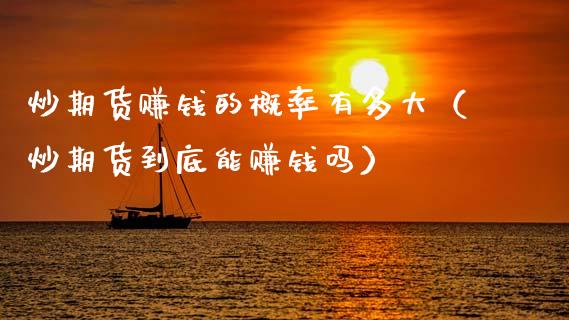 炒期货赚钱的概率有多大（炒期货到底能赚钱吗）_https://wap.78312.cn_金融监管_第1张