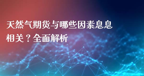 天然气期货与哪些因素息息相关？全面解析_https://wap.78312.cn_期货开户_第1张