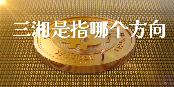 三湘是指哪个方向_https://wap.78312.cn_全球市场_第1张