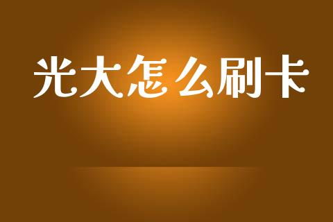 光大怎么刷卡_https://wap.78312.cn_期货开户_第1张