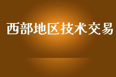西部地区技术交易_https://wap.78312.cn_财经新闻_第1张