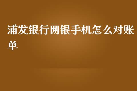 浦发银行网银手机怎么对账单_https://wap.78312.cn_债券资讯_第1张