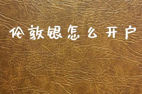 伦敦银怎么开户_https://wap.78312.cn_财经新闻_第1张