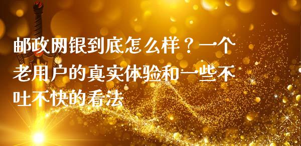 邮政网银到底怎么样？一个老用户的真实体验和一些不吐不快的看法_https://wap.78312.cn_债券资讯_第1张