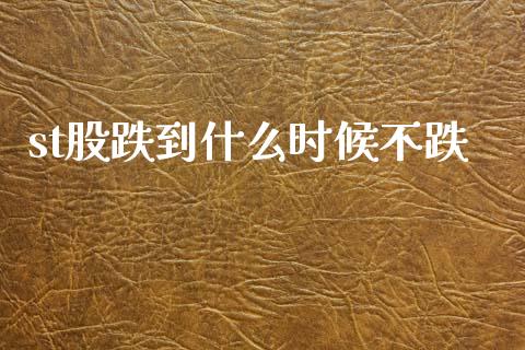 st股跌到什么时候不跌_https://wap.78312.cn_财经新闻_第1张