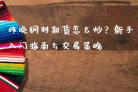 昨晚钢材期货怎么炒？新手入门指南与交易策略_https://wap.78312.cn_外汇交易_第1张