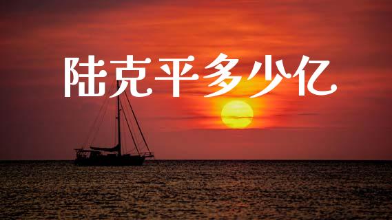 陆克平多少亿_https://wap.78312.cn_全球市场_第1张