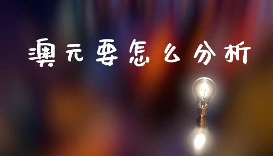 澳元要怎么分析_https://wap.78312.cn_金融监管_第1张