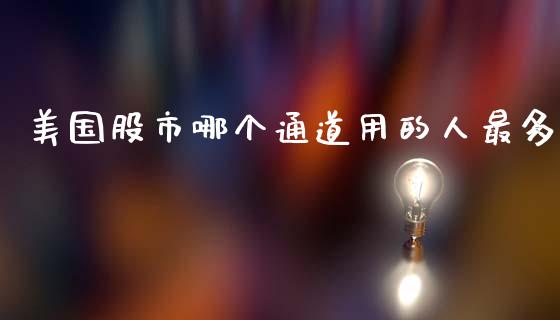 美国股市哪个通道用的人最多_https://wap.78312.cn_金融监管_第1张