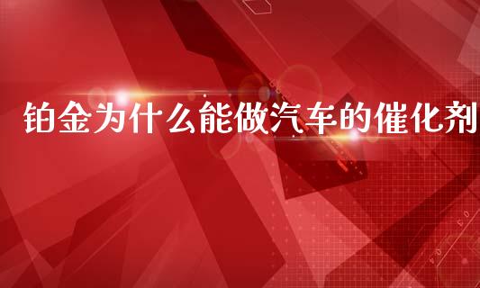 铂金为什么能做汽车的催化剂_https://wap.78312.cn_债券资讯_第1张