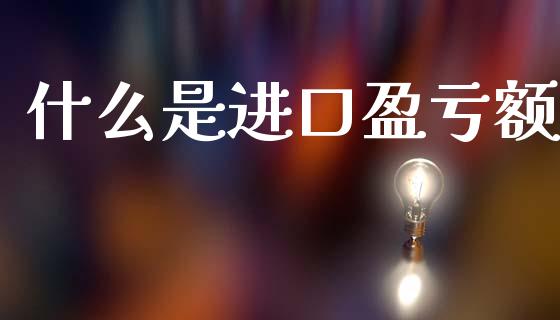 什么是进口盈亏额_财经新闻_第1张_期货开户_金融监管_外汇交易_债券资讯_全球市场_财经新闻 什么是进口盈亏额_https://wap.78312.cn_财经新闻_第1张