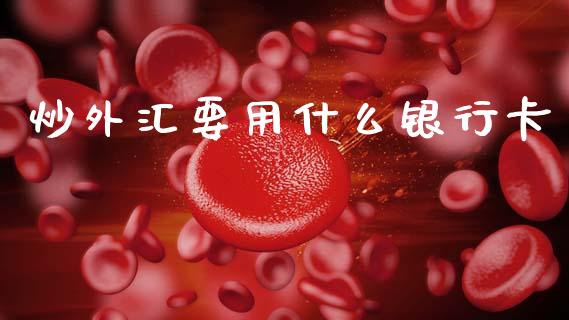 炒外汇要用什么银行卡_https://wap.78312.cn_外汇交易_第1张
