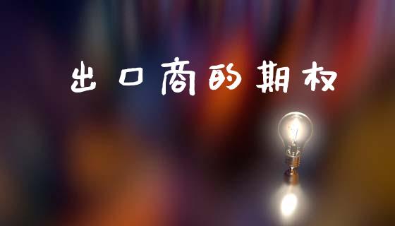 出口商的期权_https://wap.78312.cn_财经新闻_第1张