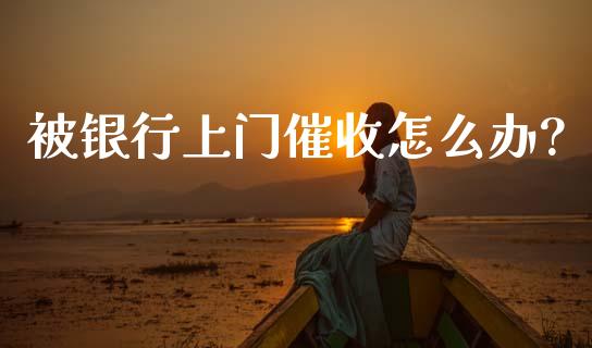 被银行上门催收怎么办?_https://wap.78312.cn_外汇交易_第1张