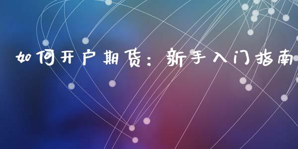 如何开户期货:新手入门指南_外汇交易_第1张_期货开户_金融监管_外汇交易_债券资讯_全球市场_财经新闻 如何开户期货:新手入门指南_https://wap.78312.cn_外汇交易_第1张