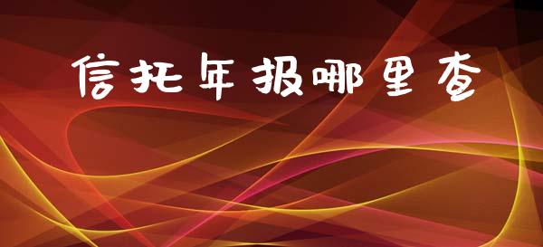 信托年报哪里查_https://wap.78312.cn_全球市场_第1张